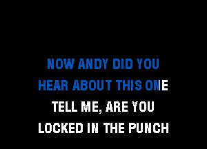 HOW ANDY DID YOU
HEAR ABOUT THIS ONE
TELL ME, ARE YOU

LOCKED IN THE PUNCH l