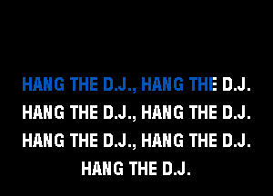 HANG THE D.J., HANG THE D.J.

HANG THE D.J., HANG THE D.J.

HANG THE D.J., HANG THE D.J.
HANG THE D.J.