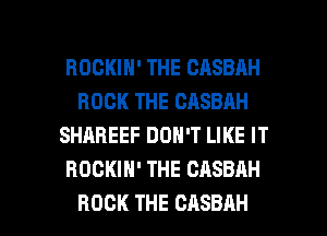 ROCKIH' THE CASBAH
ROCK THE CASBAH
SHAREEF DON'T LIKE IT
HOCKIH' THE CASBAH

ROCK THE CASBAH l