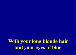 With your long blonde hair
and your eyes of blue