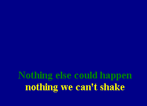 nothing we can't shake