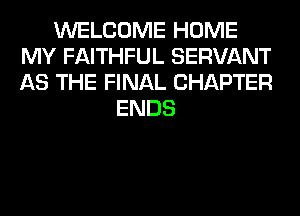 WELCOME HOME
MY FAITHFUL SERVANT
AS THE FINAL CHAPTER

ENDS