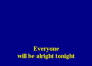 Everyone
will be alright tonight