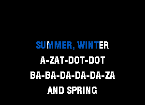 SUMMER, WINTER

R-ZnT-DOT-DOT
BA-BA-DA-DA-DA-ZA
AND SPRING