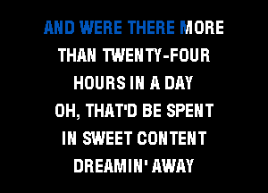 MID WERE THERE MORE
THAN TWENTY-FOUR
HOURS IN A DAY
0H, THAT'D BE SPENT
IN SWEET CONTENT

DREAMIH'AWAY l