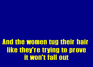 Hllll the women II!!! II'IBiI' I'lail'

like tnev're trying to move
it won't fall out