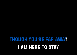 THOUGH YOU'RE FAB AWAY
I AM HERE TO STAY