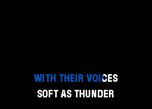 WITH THEIR VOICES
SOFT AS THUNDER