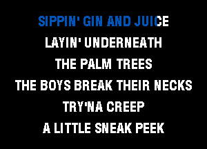SIPPIH' GIN AND JUICE
LAYIH' UHDERHEATH
THE PALM TREES
THE BOYS BREAK THEIR HECKS
TRY'HA CREEP
A LITTLE SH EAK PEEK
