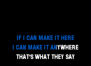 IF I CAN MAKE IT HERE
I CAN MAKE ITANYWHEHE

THAT'S WHAT THEY SAY I