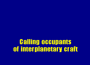calling occuuants
0f intenllanetanir craft