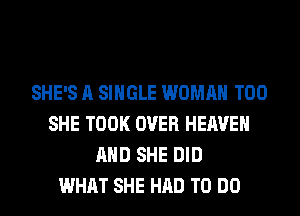 SHE'S A SINGLE WOMAN T00
SHE TOOK OVER HEAVEN
AND SHE DID
WHAT SHE HAD TO DO