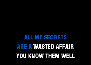 ALL MY SECRETS
ARE A WASTED AFFAIR
YOU KNOW THEM WELL