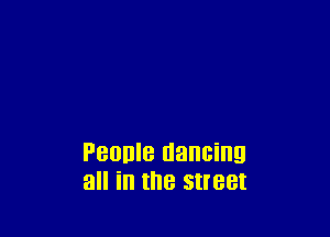 PBOIJIB dancing
all I the street