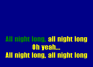 all night long
on yeah...
All night long. all night long