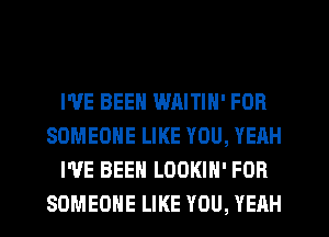 I'VE BEEN WRITIN' FOR
SOMEONE LIKE YOU, YEAH
WE BEEN LOOKIH' FOR
SOMEONE LIKE YOU, YEAH