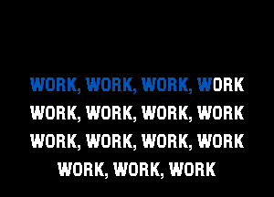 WORK, WORK, WORK, WORK

WORK, WORK, WORK, WORK

WORK, WORK, WORK, WORK
WORK, WORK, WORK