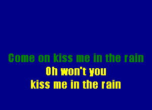 (I won't HUI!
kiss me ill the rain