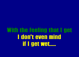 I (IOII'I BUB mind
ifl 98! wet...