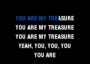 YOU ARE MY TREASURE

YOU ARE MY TREASURE

YOU ARE MY TREASURE
YEAH, YOU, YOU, YOU

YOU ARE l