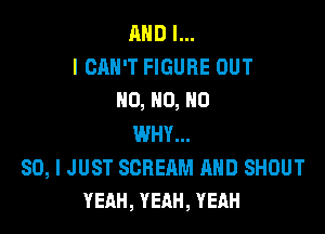 AND I...

I CAN'T FIGURE OUT
H0, HO, HO

WHY...

SO, I JUST SCREAM AND SHOUT
YEAH, YEAH, YEAH