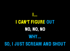 l...
I CAN'T FIGURE OUT

HO, HO, HO
WHY...
SO, I JUST SCREAM AND SHOUT
