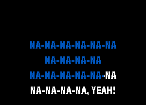 NA-NA-NA-NA-NA-NA

NA-HA-NA-NA
NA-HA-HA-HA-NA-HA
HA-HA-HA-HA, YEAH!