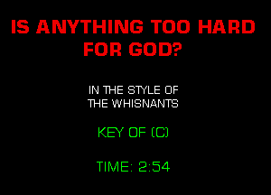 IS ANYTHING T00 HARD
FOR GOD?

IN THE STYLE OF
THE WHISNANTS

KEY OF (C)

TIME 2 54