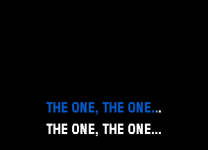 THE ONE, THE ONE...
THE ONE, THE ONE...