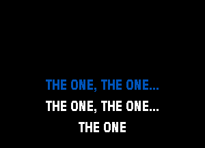 THE ONE, THE ONE...
THE ONE, THE ONE...
THE ONE