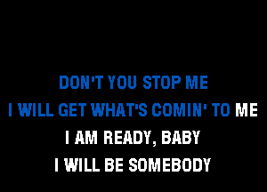 DON'T YOU STOP ME
I WILL GET WHAT'S COMIII' TO ME
I AM READY, BABY
I WILL BE SOMEBODY