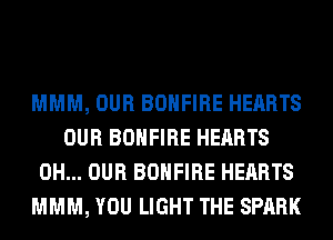 MMM, OUR BOHFIRE HEARTS
OUR BOHFIRE HEARTS
0H... OUR BOHFIRE HEARTS
MMM, YOU LIGHT THE SPARK