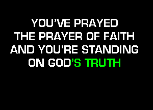YOU'VE PRAYED
THE PRAYER 0F FAITH
AND YOU'RE STANDING
0N GOD'S TRUTH