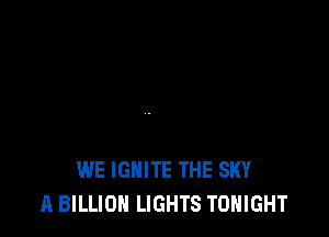 WE IGNITE THE SKY
A BILLION LIGHTS TONIGHT