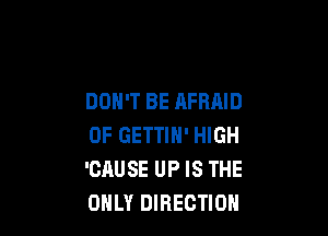 DON'T BE AFRAID

OF GETTIN' HIGH
'CAUSE UP IS THE
ONLY DIRECTION