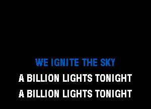 WE IGHlTE THE SKY
A BILLION LIGHTS TONIGHT
A BILLION LIGHTS TONIGHT
