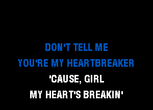 DON'T TELL ME
YOU'RE MY HEARTBREAKER
'CAUSE, GIRL

MY HEART'S BHEAKIH' l
