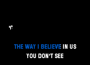 THE WAY I BELIEVE IN US
YOU DON'T SEE