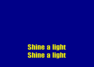 Shine a light
Shine a light