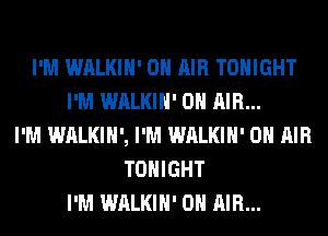 I'M WALKIH' ON AIR TONIGHT
I'M WALKIH' ON AIR...
I'M WALKIH', I'M WALKIH' ON AIR
TONIGHT
I'M WALKIH' ON AIR...
