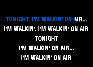 TONIGHT, I'M WALKIH' ON AIR...
I'M WALKIH', I'M WALKIH' ON AIR
TONIGHT
I'M WALKIH' ON AIR...

I'M WALKIH' ON AIR
