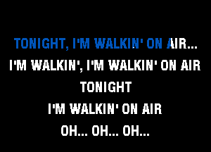 TONIGHT, I'M WALKIH' ON AIR...
I'M WALKIH', I'M WALKIH' ON AIR
TONIGHT
I'M WALKIH' ON AIR
0H... 0H... 0H...