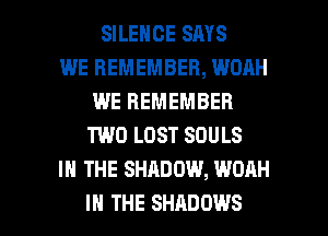 SILENCE SAYS
WE REMEMBER, WOAH
WE REMEMBER
TWO LOST SOULS
IN THE SHADOW, WOAH

IN THE SHADOWS l