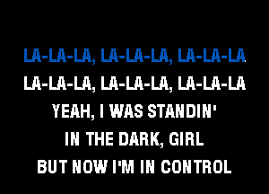 LA-LA-LA, LA-LA-LA, LA-LA-LA
LA-LA-LA, LA-LA-LA, LA-LA-LA
YEAH, I WAS STANDIH'

IN THE DARK, GIRL
BUT HOW I'M IN CONTROL