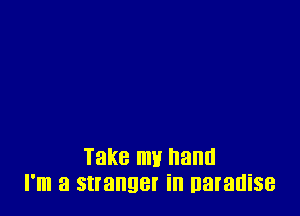 Take my hand
I'm a stranger in naranise