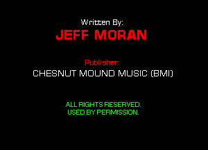 Written By

JEFF MORAN

Publisher
CHESNUT MDUND MUSIC IBMIJ

ALL RIGHTS RESERVED
USED BY PERMISSION