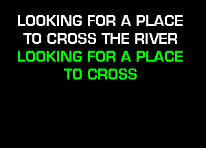 LOOKING FOR A PLACE
TO CROSS THE RIVER
LOOKING FOR A PLACE
TO CROSS