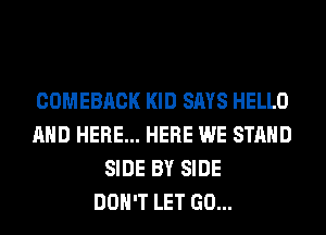 COMEBACK KID SAYS HELLO
AND HERE... HERE WE STAND
SIDE BY SIDE
DON'T LET GO...