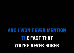 MID I WON'T EVEN MENTION
THE FACT THRT
YOU'RE NEVER SOBEFl