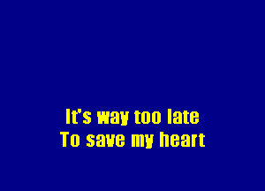 It's wait too late
To save my heart